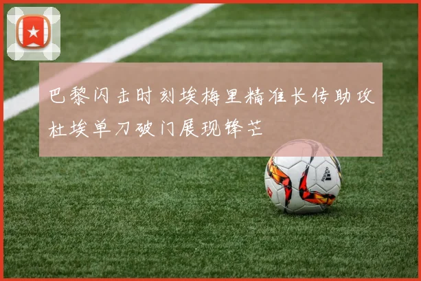 巴黎闪击时刻埃梅里精准长传助攻杜埃单刀破门展现锋芒