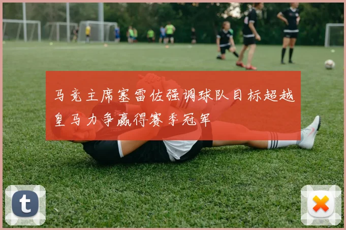 马竞主席塞雷佐强调球队目标超越皇马力争赢得赛季冠军