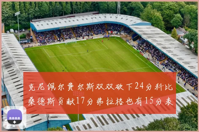 克尼佩尔费尔斯双双砍下24分科比桑德斯贡献17分弗拉格也有15分表现出色