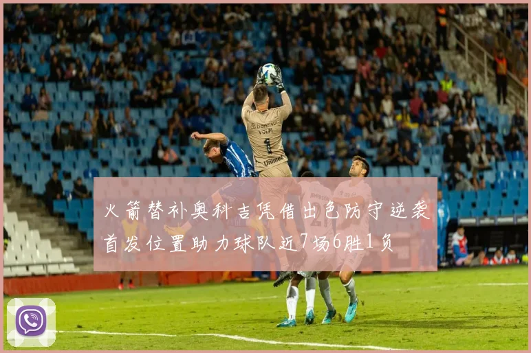 火箭替补奥科吉凭借出色防守逆袭首发位置助力球队近7场6胜1负