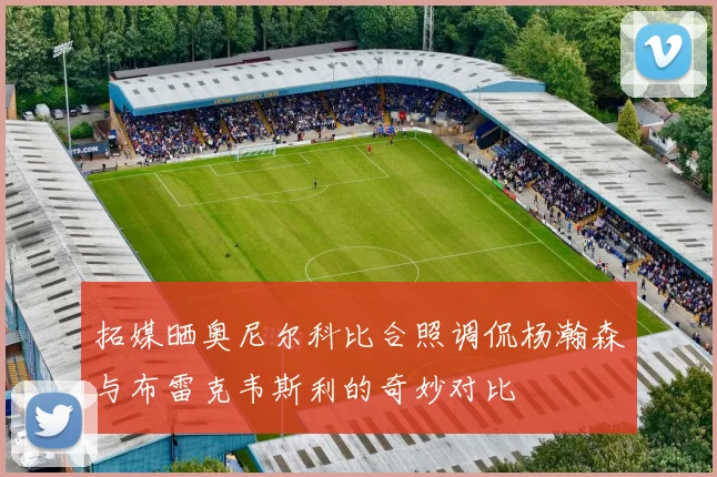 拓媒晒奥尼尔科比合照调侃杨瀚森与布雷克韦斯利的奇妙对比