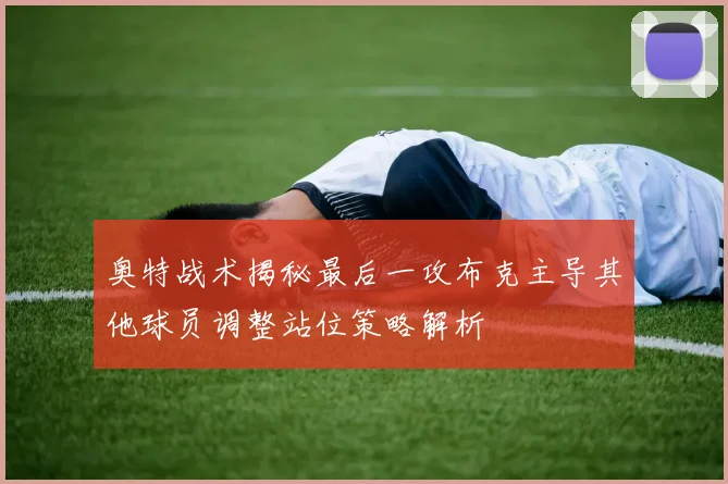 奥特战术揭秘最后一攻布克主导其他球员调整站位策略解析