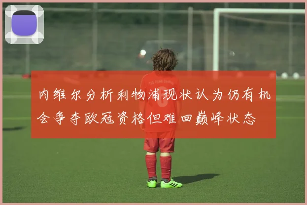 内维尔分析利物浦现状认为仍有机会争夺欧冠资格但难回巅峰状态