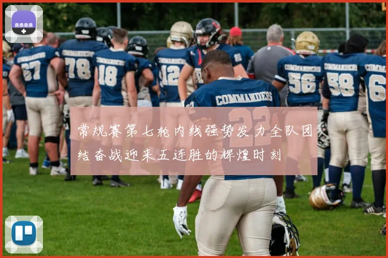 常规赛第七轮内线强势发力全队团结奋战迎来五连胜的辉煌时刻