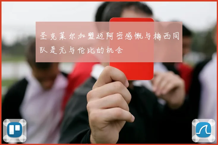 圣克莱尔加盟迈阿密感慨与梅西同队是无与伦比的机会