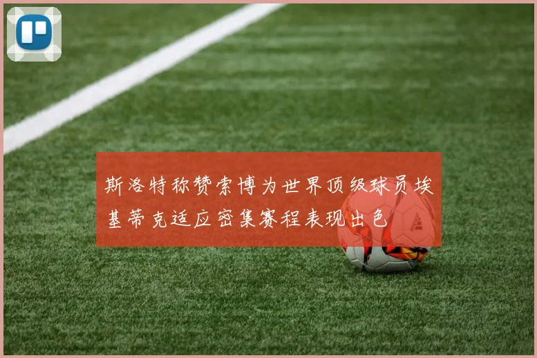 斯洛特称赞索博为世界顶级球员埃基蒂克适应密集赛程表现出色